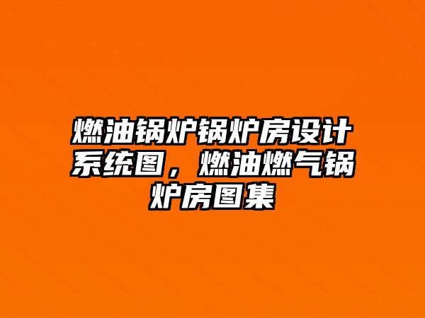 燃油鍋爐鍋爐房設(shè)計(jì)系統(tǒng)圖，燃油燃?xì)忮仩t房圖集