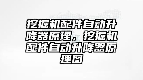 挖掘機(jī)配件自動升降器原理，挖掘機(jī)配件自動升降器原理圖