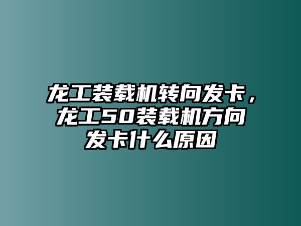 龍工裝載機轉(zhuǎn)向發(fā)卡，龍工50裝載機方向發(fā)卡什么原因