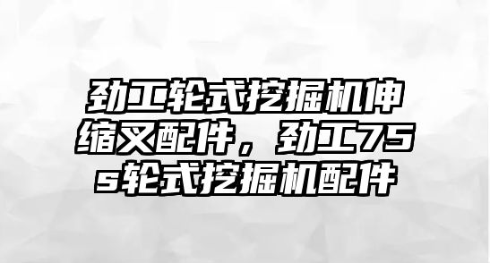 勁工輪式挖掘機伸縮叉配件，勁工75s輪式挖掘機配件