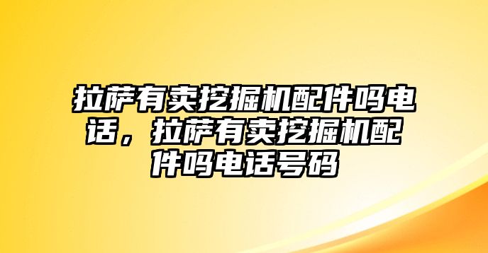 拉薩有賣挖掘機(jī)配件嗎電話，拉薩有賣挖掘機(jī)配件嗎電話號(hào)碼