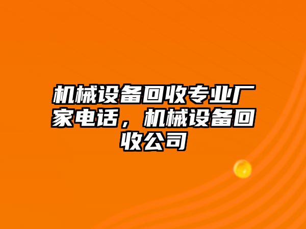 機(jī)械設(shè)備回收專業(yè)廠家電話，機(jī)械設(shè)備回收公司