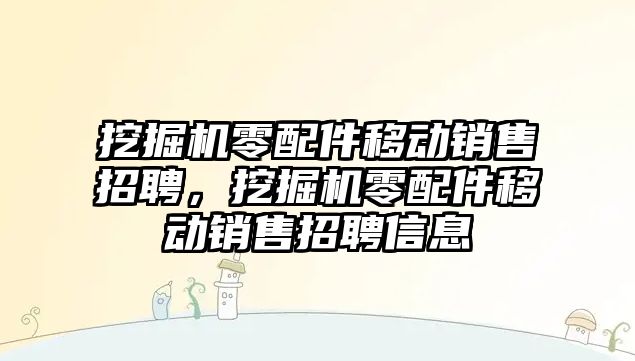 挖掘機零配件移動銷售招聘，挖掘機零配件移動銷售招聘信息