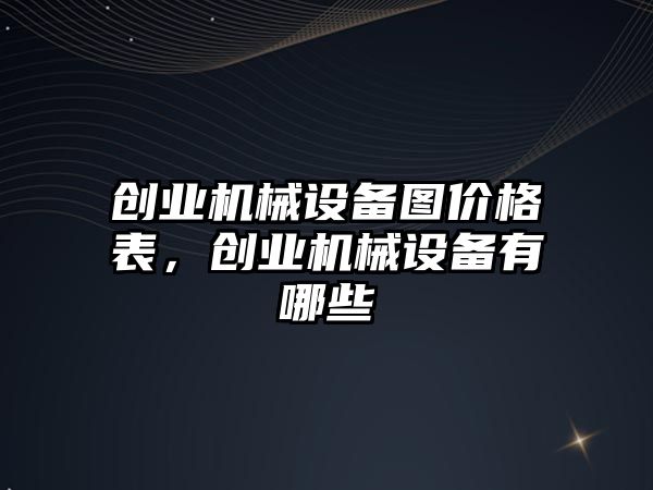 創(chuàng)業(yè)機械設備圖價格表，創(chuàng)業(yè)機械設備有哪些