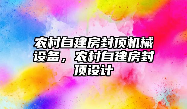 農(nóng)村自建房封頂機械設(shè)備，農(nóng)村自建房封頂設(shè)計