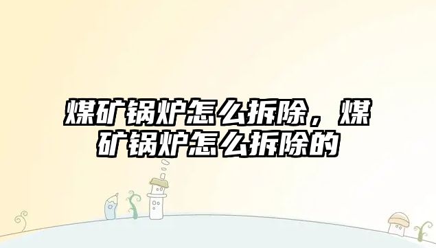 煤礦鍋爐怎么拆除，煤礦鍋爐怎么拆除的