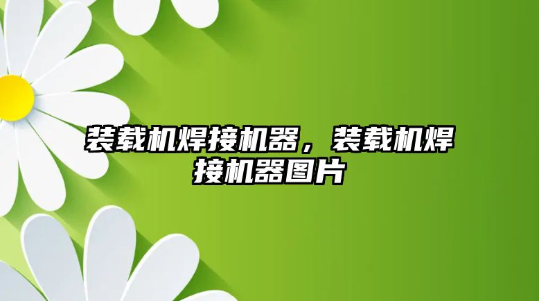 裝載機焊接機器，裝載機焊接機器圖片