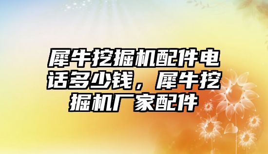 犀牛挖掘機(jī)配件電話多少錢，犀牛挖掘機(jī)廠家配件