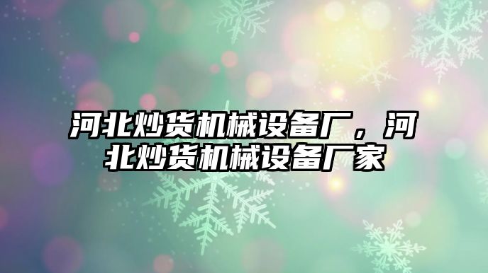 河北炒貨機械設(shè)備廠，河北炒貨機械設(shè)備廠家