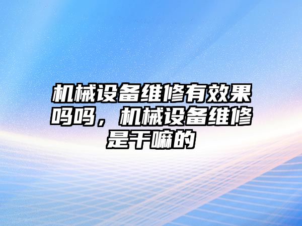 機械設(shè)備維修有效果嗎嗎，機械設(shè)備維修是干嘛的