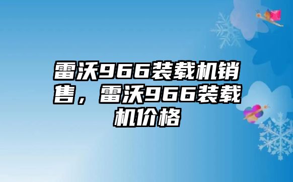 雷沃966裝載機(jī)銷售，雷沃966裝載機(jī)價格