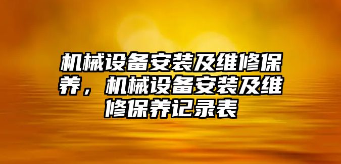 機(jī)械設(shè)備安裝及維修保養(yǎng)，機(jī)械設(shè)備安裝及維修保養(yǎng)記錄表