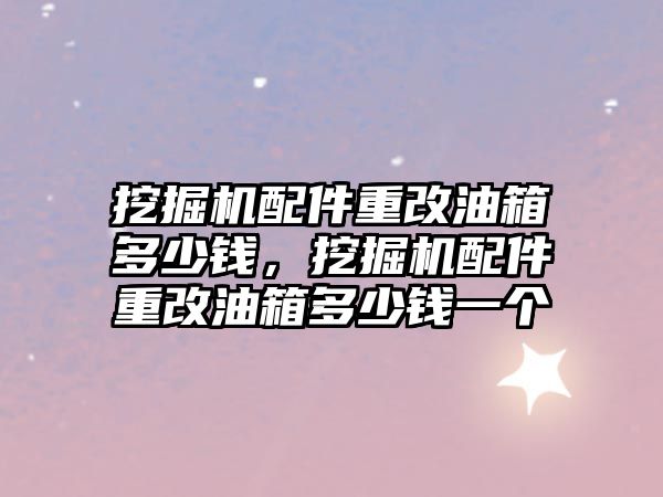 挖掘機配件重改油箱多少錢，挖掘機配件重改油箱多少錢一個