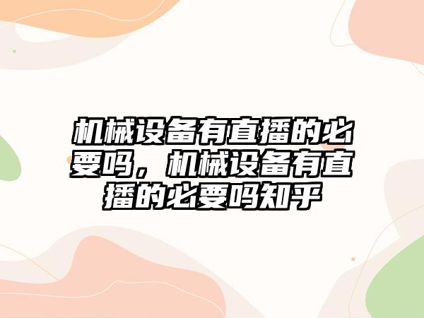 機械設(shè)備有直播的必要嗎，機械設(shè)備有直播的必要嗎知乎