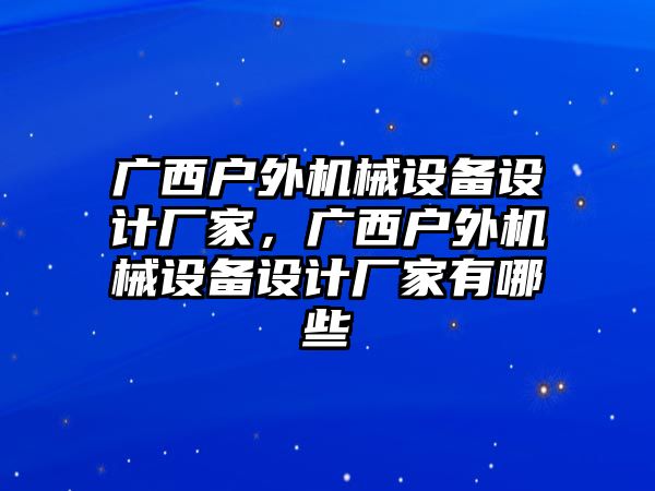 廣西戶外機(jī)械設(shè)備設(shè)計(jì)廠家，廣西戶外機(jī)械設(shè)備設(shè)計(jì)廠家有哪些