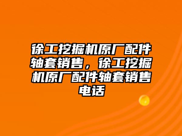 徐工挖掘機(jī)原廠配件軸套銷售，徐工挖掘機(jī)原廠配件軸套銷售電話