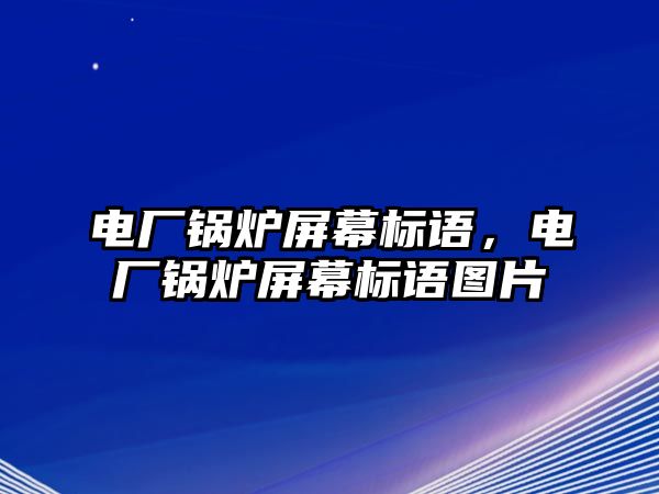 電廠鍋爐屏幕標(biāo)語，電廠鍋爐屏幕標(biāo)語圖片