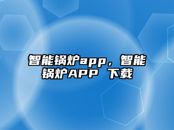 智能鍋爐app，智能鍋爐APP 下載