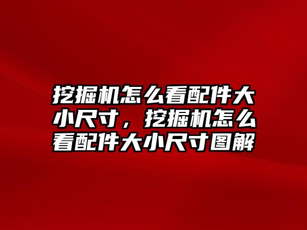 挖掘機(jī)怎么看配件大小尺寸，挖掘機(jī)怎么看配件大小尺寸圖解