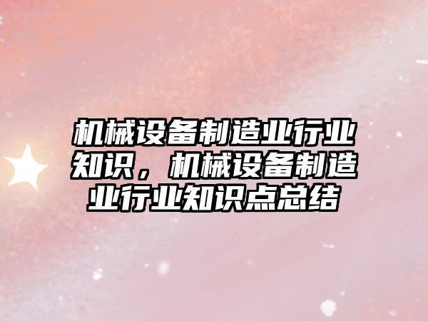 機械設備制造業(yè)行業(yè)知識，機械設備制造業(yè)行業(yè)知識點總結