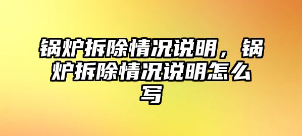 鍋爐拆除情況說明，鍋爐拆除情況說明怎么寫