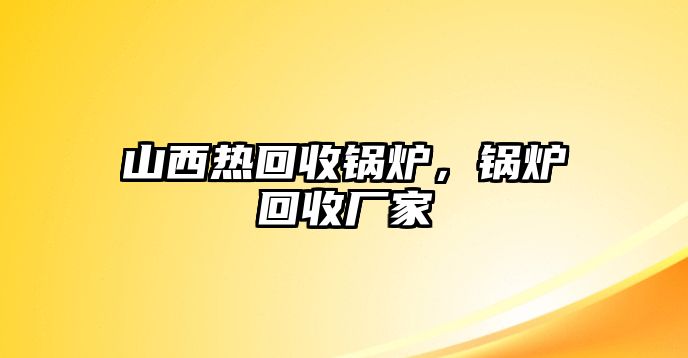 山西熱回收鍋爐，鍋爐回收廠家