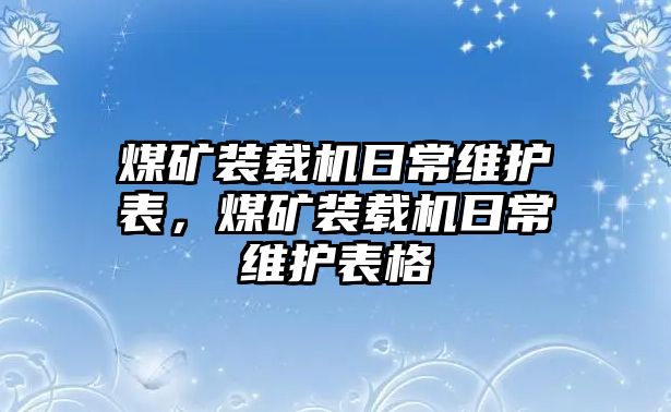 煤礦裝載機日常維護表，煤礦裝載機日常維護表格