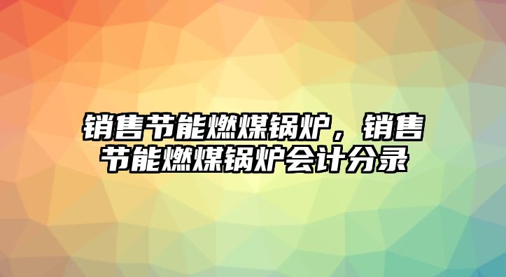 銷售節(jié)能燃煤鍋爐，銷售節(jié)能燃煤鍋爐會計分錄