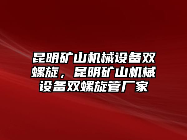 昆明礦山機(jī)械設(shè)備雙螺旋，昆明礦山機(jī)械設(shè)備雙螺旋管廠家