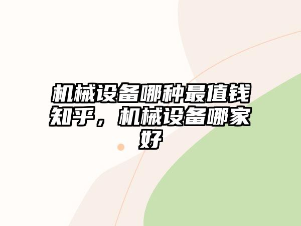 機(jī)械設(shè)備哪種最值錢(qián)知乎，機(jī)械設(shè)備哪家好