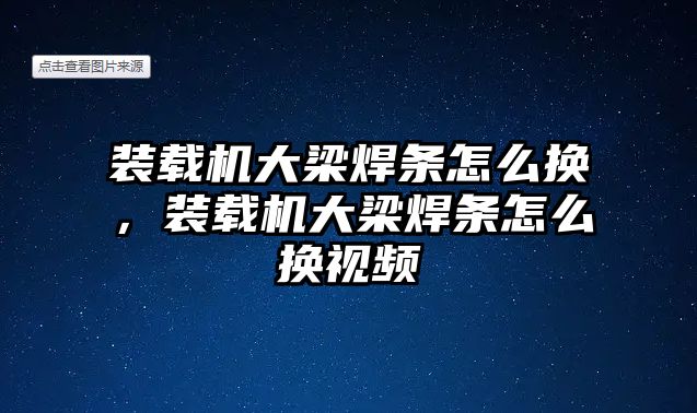 裝載機(jī)大梁焊條怎么換，裝載機(jī)大梁焊條怎么換視頻