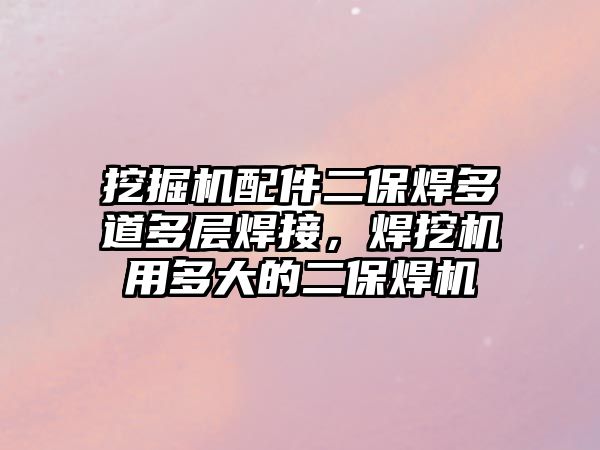 挖掘機配件二保焊多道多層焊接，焊挖機用多大的二保焊機