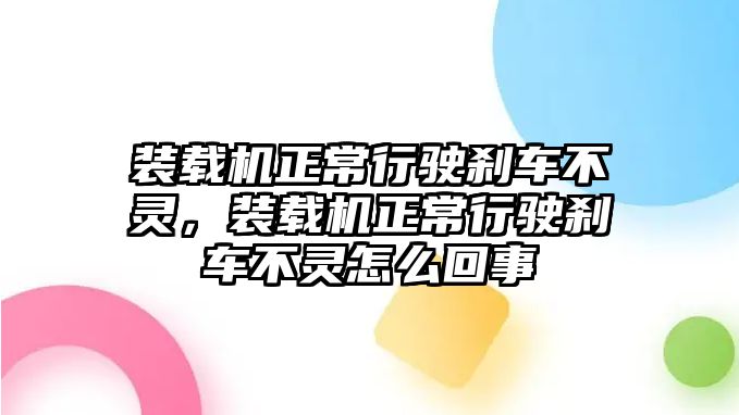 裝載機(jī)正常行駛剎車不靈，裝載機(jī)正常行駛剎車不靈怎么回事