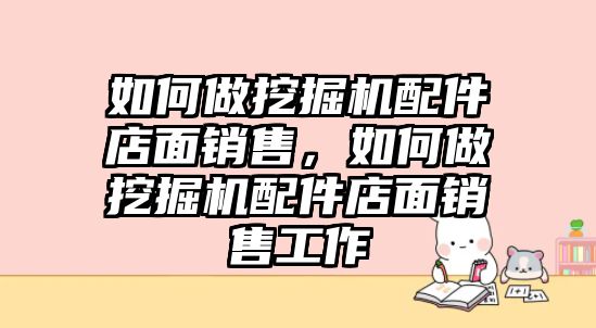 如何做挖掘機(jī)配件店面銷售，如何做挖掘機(jī)配件店面銷售工作