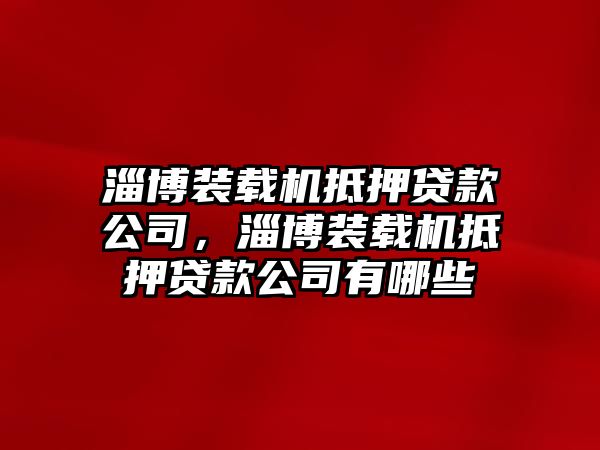 淄博裝載機(jī)抵押貸款公司，淄博裝載機(jī)抵押貸款公司有哪些