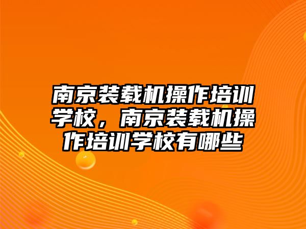 南京裝載機(jī)操作培訓(xùn)學(xué)校，南京裝載機(jī)操作培訓(xùn)學(xué)校有哪些