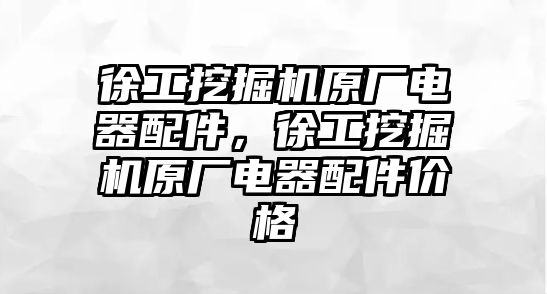 徐工挖掘機(jī)原廠電器配件，徐工挖掘機(jī)原廠電器配件價(jià)格