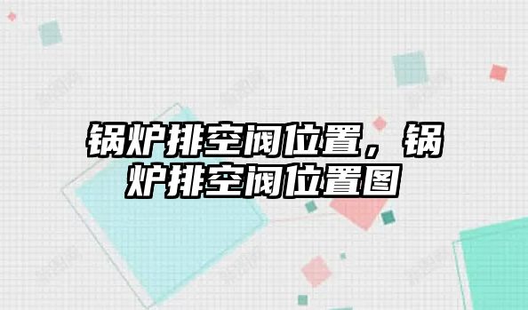 鍋爐排空閥位置，鍋爐排空閥位置圖