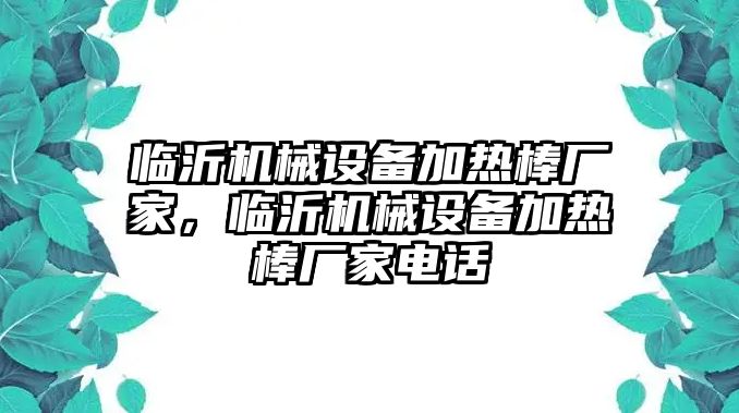 臨沂機(jī)械設(shè)備加熱棒廠家，臨沂機(jī)械設(shè)備加熱棒廠家電話