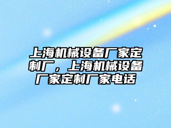 上海機械設備廠家定制廠，上海機械設備廠家定制廠家電話