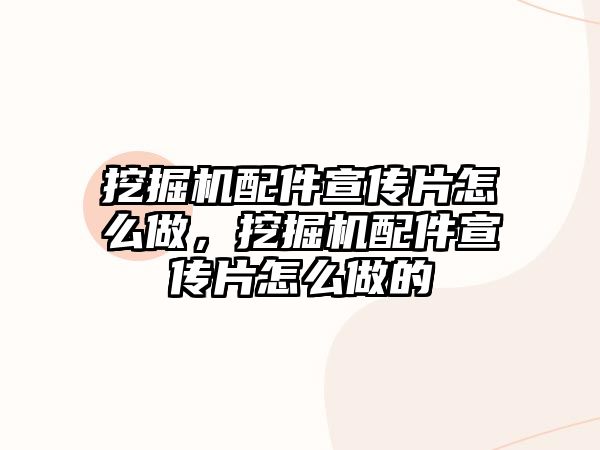 挖掘機(jī)配件宣傳片怎么做，挖掘機(jī)配件宣傳片怎么做的