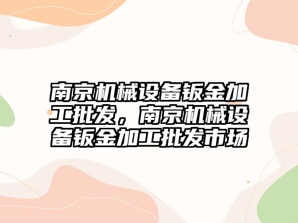 南京機械設備鈑金加工批發(fā)，南京機械設備鈑金加工批發(fā)市場