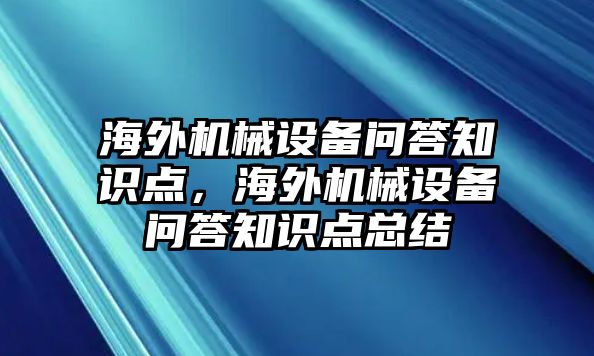 海外機(jī)械設(shè)備問答知識(shí)點(diǎn)，海外機(jī)械設(shè)備問答知識(shí)點(diǎn)總結(jié)