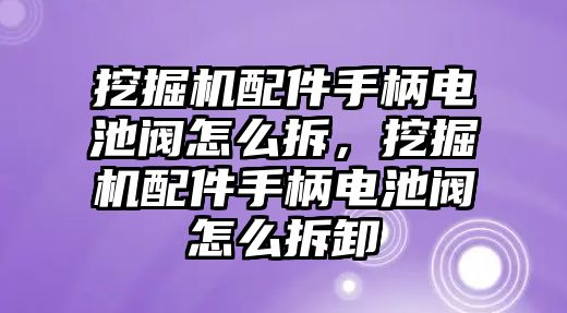 挖掘機(jī)配件手柄電池閥怎么拆，挖掘機(jī)配件手柄電池閥怎么拆卸