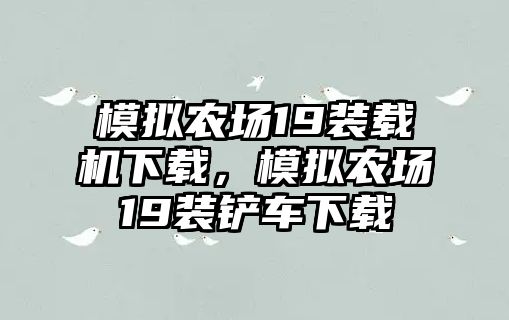 模擬農(nóng)場19裝載機(jī)下載，模擬農(nóng)場19裝鏟車下載