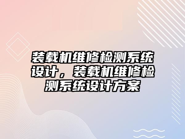 裝載機維修檢測系統(tǒng)設(shè)計，裝載機維修檢測系統(tǒng)設(shè)計方案