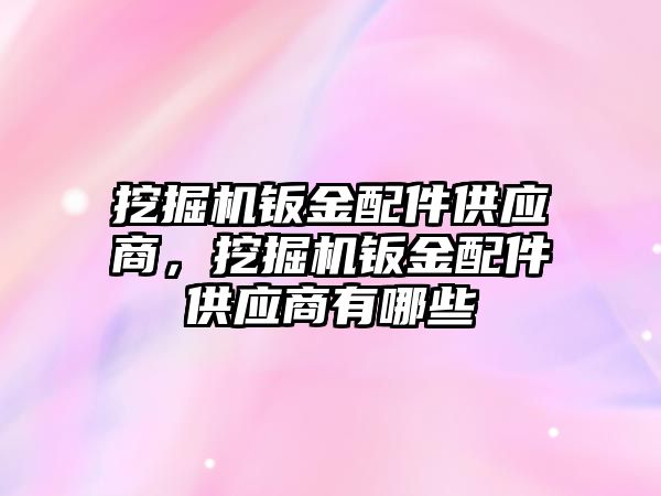 挖掘機鈑金配件供應商，挖掘機鈑金配件供應商有哪些