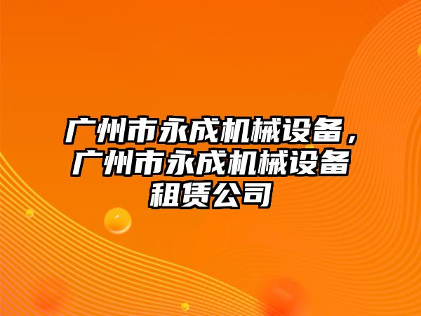 廣州市永成機械設(shè)備，廣州市永成機械設(shè)備租賃公司