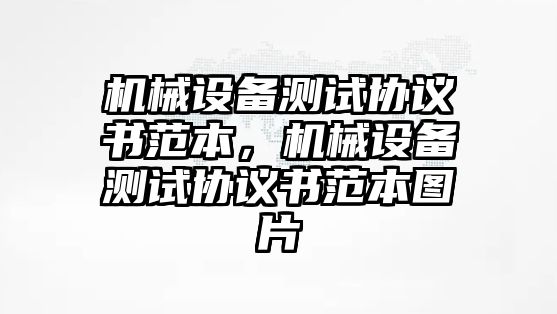 機(jī)械設(shè)備測(cè)試協(xié)議書范本，機(jī)械設(shè)備測(cè)試協(xié)議書范本圖片