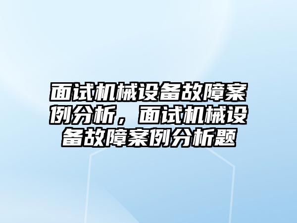 面試機(jī)械設(shè)備故障案例分析，面試機(jī)械設(shè)備故障案例分析題